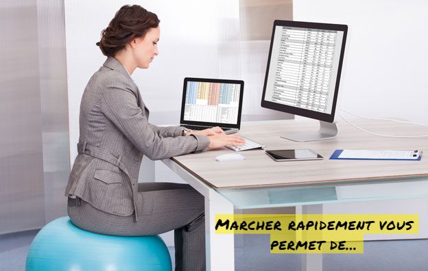 Marcher rapidement vous permet de...