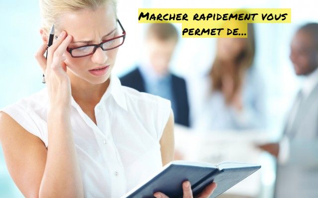 Marcher rapidement vous permet de...