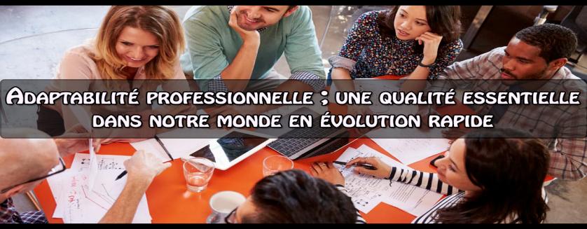 Adaptabilité professionnelle ; une qualité essentielle dans notre monde en évolution rapide  