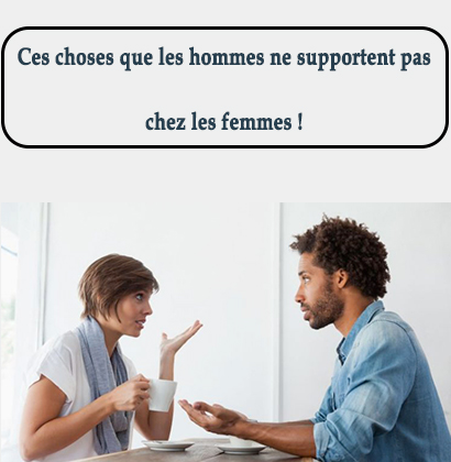 Ces choses que les hommes ne supportent pas chez les femmes !