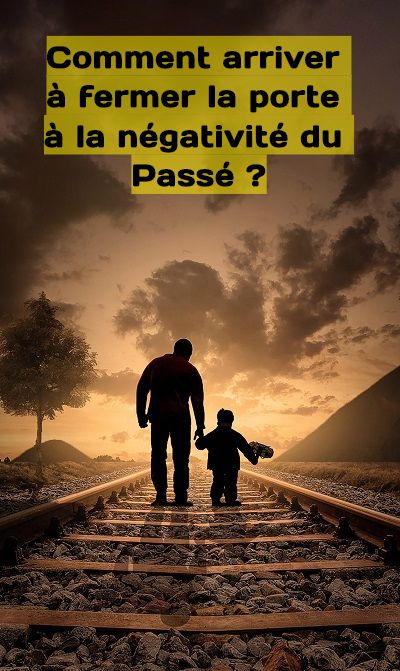 Comment arriver à fermer la porte à la négativité du Passé ?