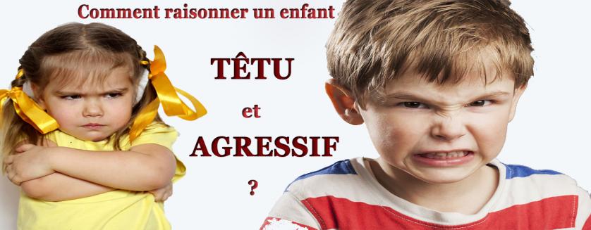 Comment raisonner un enfant têtu et agressif ?