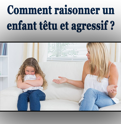 Comment raisonner un enfant têtu et agressif ? Comment raisonner un enfant têtu et agressif ?