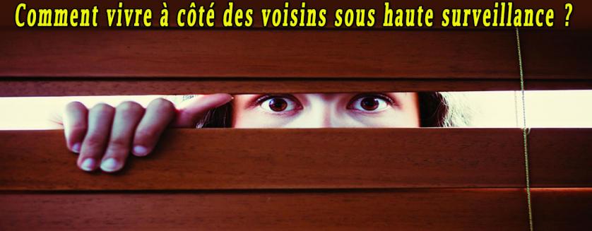 Comment vivre à côté des voisins sous haute surveillance ?