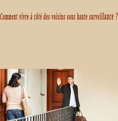 Comment vivre à côté des voisins sous haute surveillance ?
