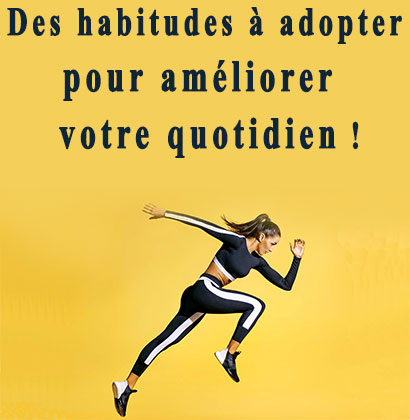 Des habitudes à adopter pour améliorer votre quotidien !