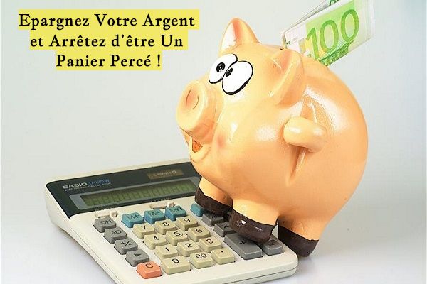 Epargnez Votre Argent et Arrêtez d’être Un Panier Percé