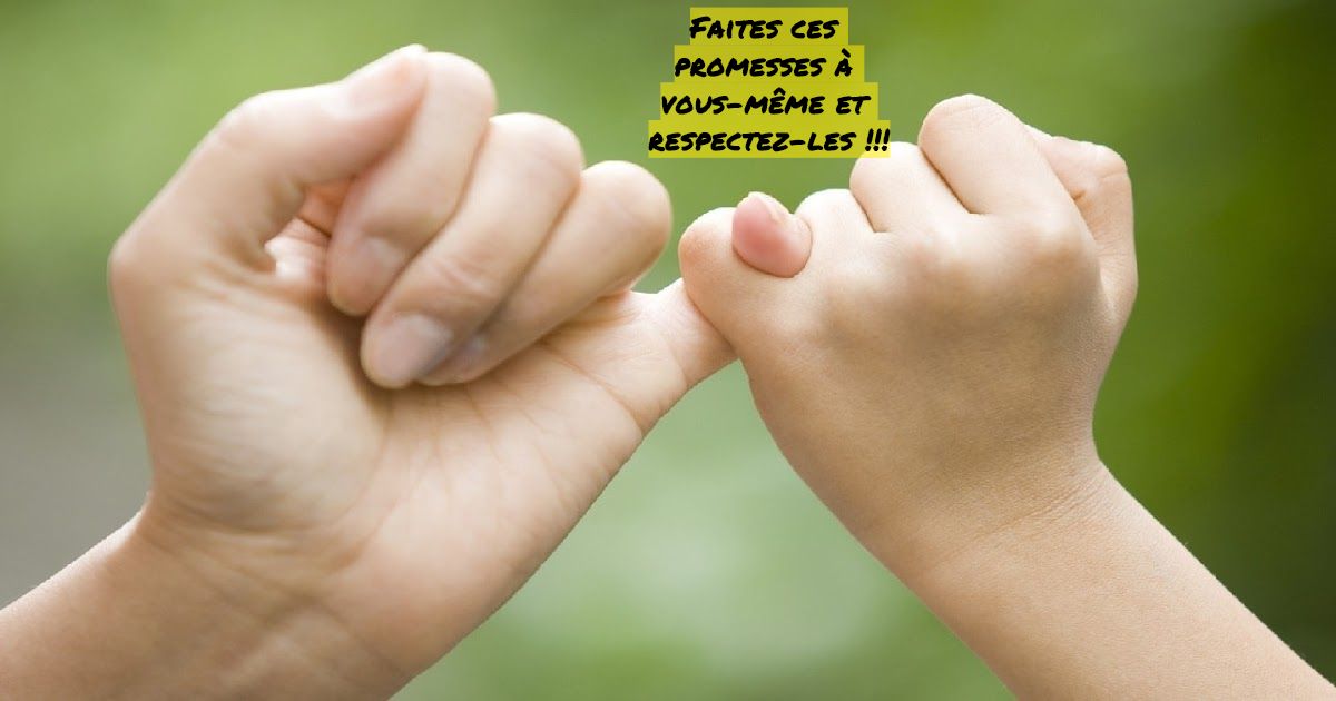 Faites ces promesses à vous même Faites ces promesses à vous-même et respectez-les !