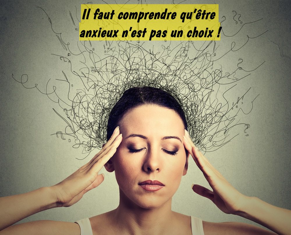 Il faut comprendre qu’être anxieux n'est pas un choix !