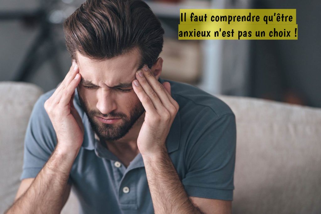 Il faut comprendre qu’être anxieux n'est pas un choix !