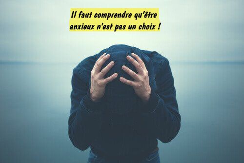 Il faut comprendre qu’être anxieux n'est pas un choix !