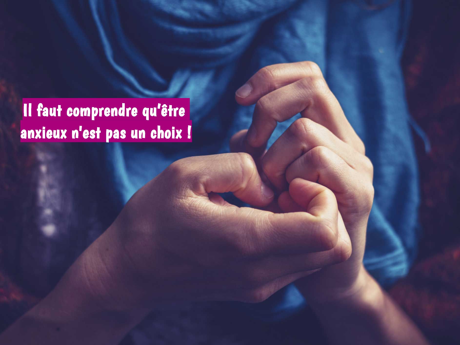 Il faut comprendre qu’être anxieux n'est pas un choix !