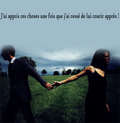 J'ai appris ces choses une fois que j'ai cessé de lui courir après !