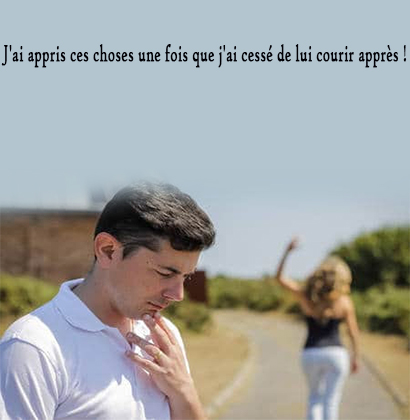 J'ai appris ces choses une fois que j'ai cessé de lui courir après !