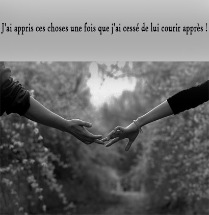 J'ai appris ces choses une fois que j'ai cessé de lui courir après !