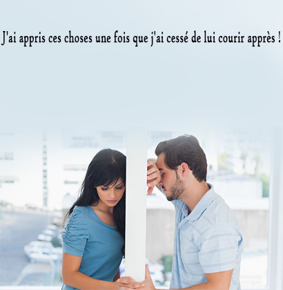 J'ai appris ces choses une fois que j'ai cessé de lui courir après !