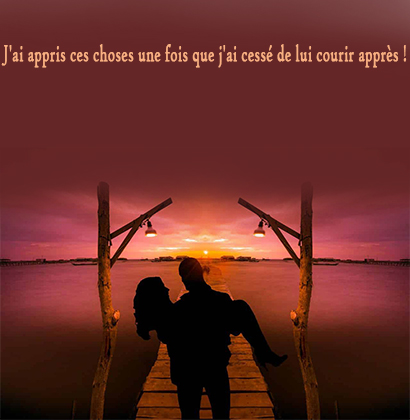 J'ai appris ces choses une fois que j'ai cessé de lui courir après !