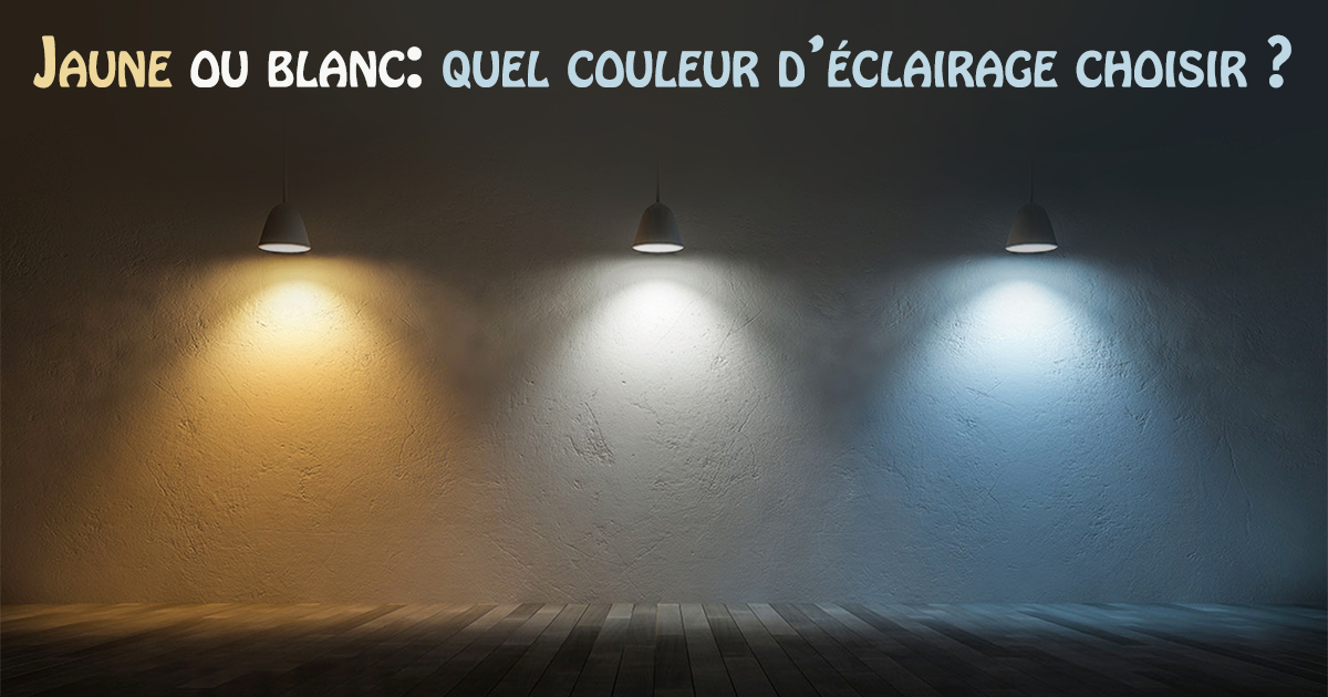 Jaune ou blanc: quel couleur d’éclairage choisir