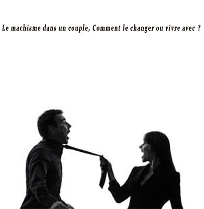 Le machisme dans un couple, Comment le changer ou vivre avec ?