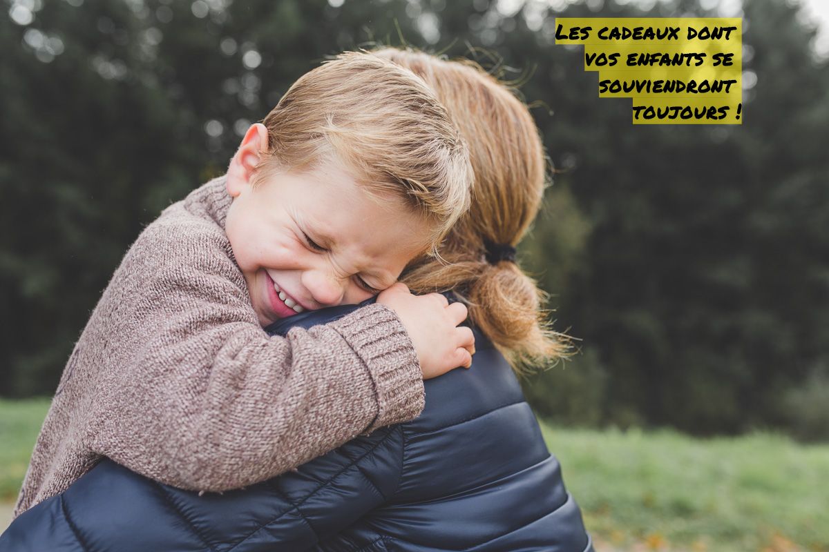 Les cadeaux dont vos enfants se souviendront toujours !