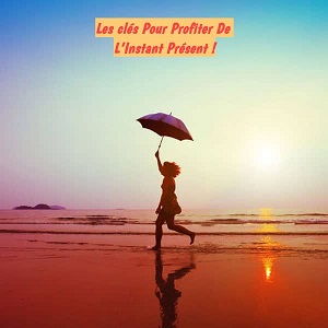 Les clés de bonheur Les clés Pour Profiter De L’Instant Présent !