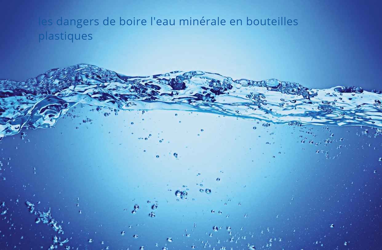 Les dangers de boire l'eau minérale en bouteilles les dangers de boire l'eau minérale en bouteilles plastiques