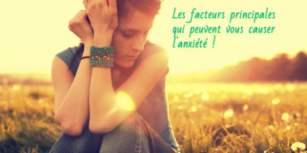 Les facteurs principales qui peuvent vous causer l'anxiété
