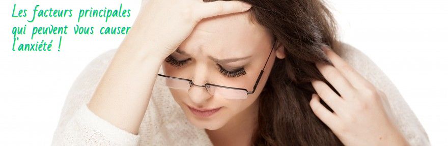 Les facteurs principales qui peuvent vous causer l'anxiété