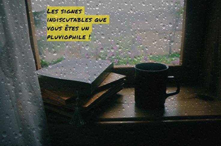 Les signes indiscutables que vous êtes un pluviophile