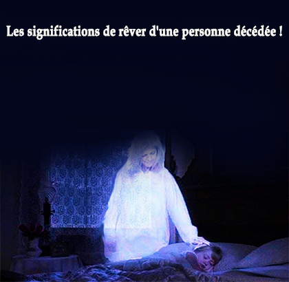 Les significations de rêver d'une personne décédée !