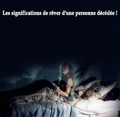 Les significations de rêver d'une personne décédée !