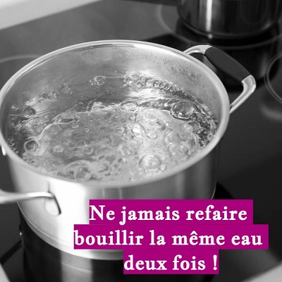 Ne jamais refaire bouillir la même eau deux fois !