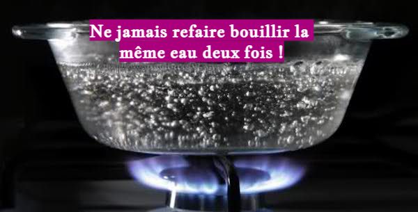 Ne jamais refaire bouillir la même eau deux fois !
