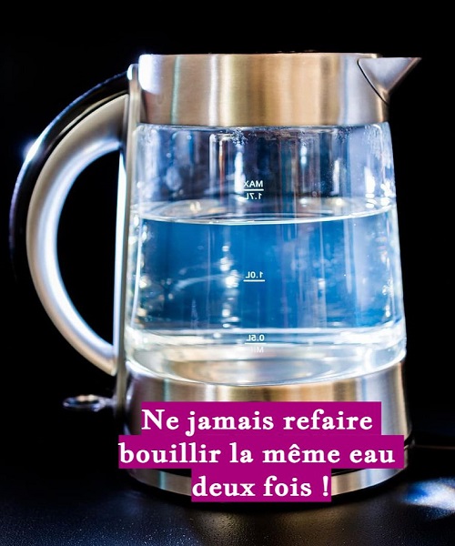 Ne jamais refaire bouillir la même eau deux fois !