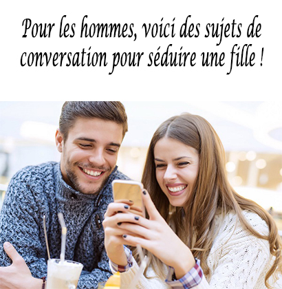 Pour les hommes, voici des sujets de conversation pour séduire une fille !