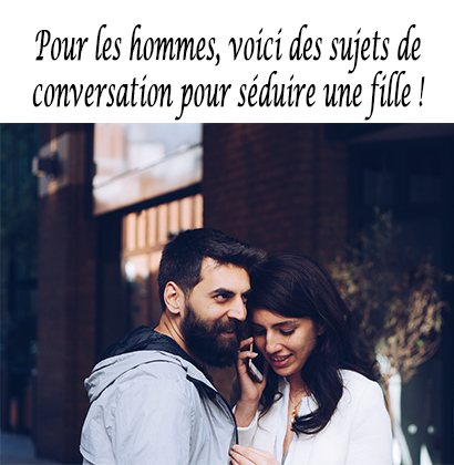Pour les hommes, voici des sujets de conversation pour séduire une fille !
