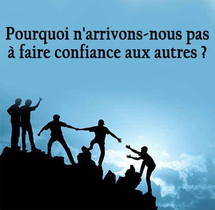 Pourquoi n'arrivons-nous pas à faire confiance aux autres ?