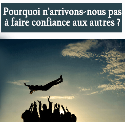 Pourquoi n'arrivons-nous pas à faire confiance aux autres ?