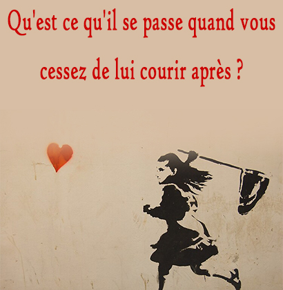 Qu'est ce qu'il se passe quand vous cessez de lui courir après ?