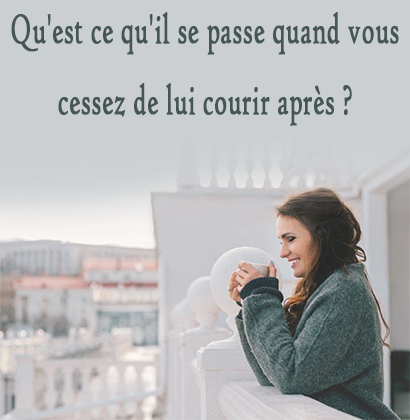 Qu'est ce qu'il se passe quand vous cessez de lui courir après ?
