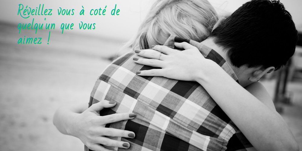Réveillez vous à coté de quelqu'un que vous aimez !