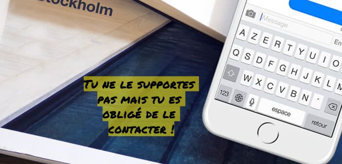 Tu ne le supportes pas mais tu es obligé de le contacter !