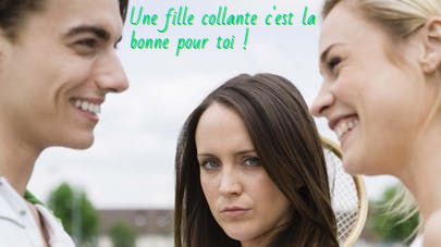 Une fille collante c'est la bonne pour toi