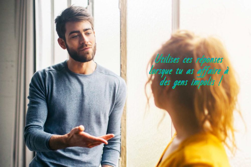 Vous êtes toujours négatifs Utilises ces réponses lorsque tu as affaire à des gens impolis !
