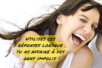 Rire Utilises ces réponses lorsque tu as affaire à des gens impolis !