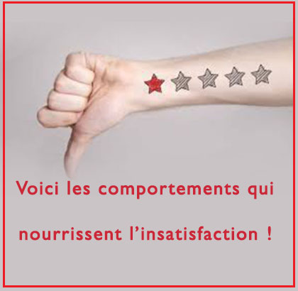 Voici les comportements qui nourrissent l’insatisfaction !