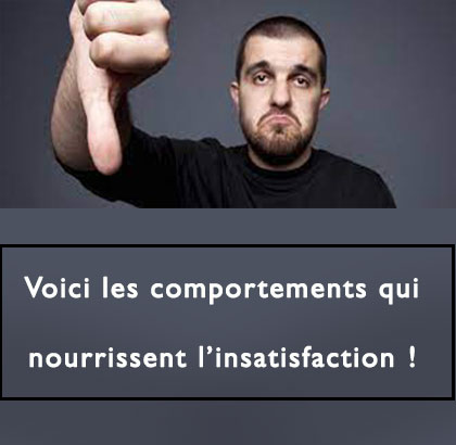 Voici les comportements qui nourrissent l’insatisfaction !