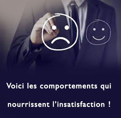 Voici les comportements qui nourrissent l’insatisfaction !
