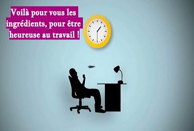 Voilà pour vous les ingrédients, pour être heureuse au travail !