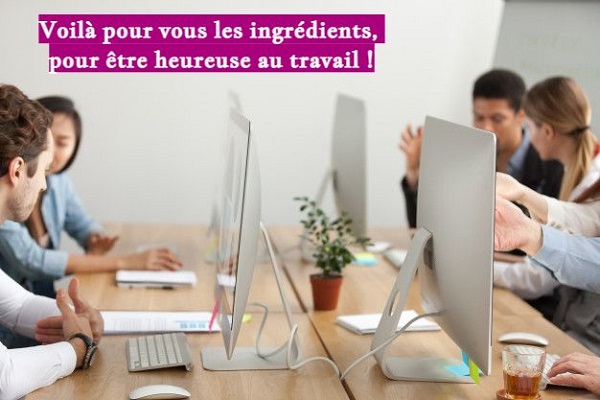 Voilà pour vous les ingrédients, pour être heureuse au travail !
